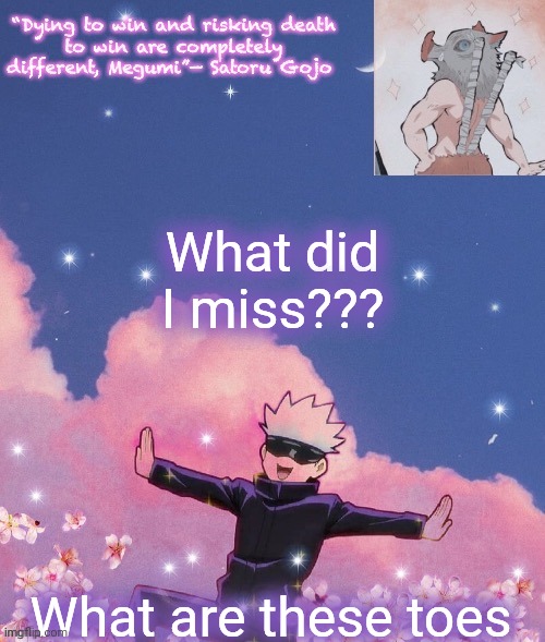 Wtf is going on | What did I miss??? What are these toes | image tagged in gojo announcement template | made w/ Imgflip meme maker
