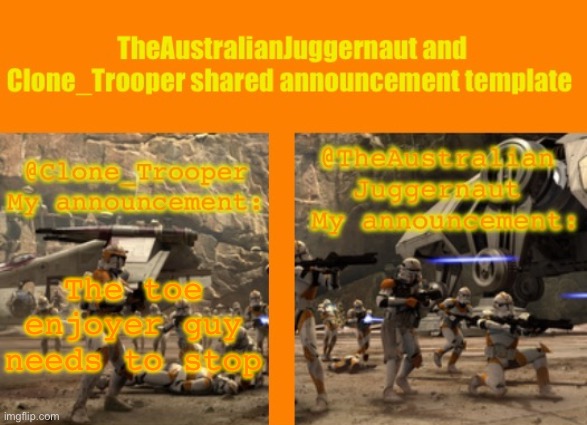 TheAustralianJuggernaut and Clone_Trooper ROTS announcement | The toe enjoyer guy needs to stop | image tagged in theaustralianjuggernaut and clone_trooper rots announcement | made w/ Imgflip meme maker