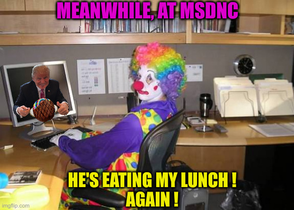 #NeverLurn | MEANWHILE, AT MSDNC; HE'S EATING MY LUNCH !
AGAIN ! | image tagged in clown computer,political meme,politics,funny memes,funny | made w/ Imgflip meme maker