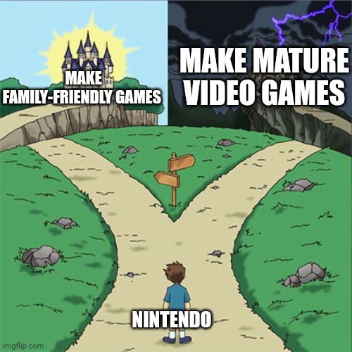Two Paths | MAKE MATURE VIDEO GAMES; MAKE FAMILY-FRIENDLY GAMES; NINTENDO | image tagged in two paths | made w/ Imgflip meme maker