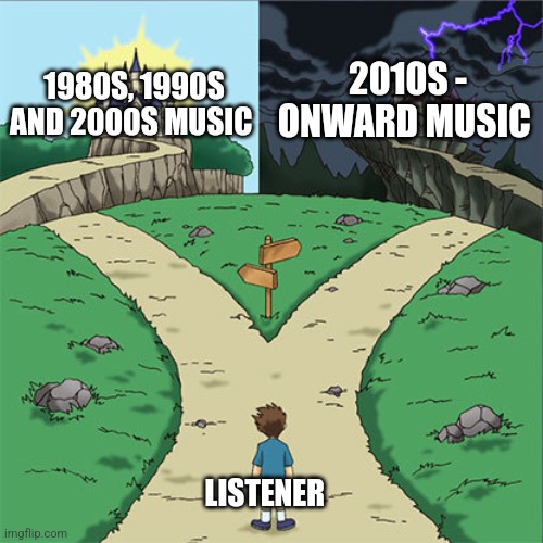 Two Paths | 2010S - ONWARD MUSIC; 1980S, 1990S AND 2000S MUSIC; LISTENER | image tagged in two paths | made w/ Imgflip meme maker