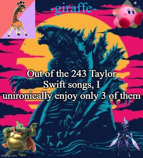 -giraffe- | Out of the 243 Taylor Swift songs, I unironically enjoy only 3 of them | image tagged in -giraffe- | made w/ Imgflip meme maker
