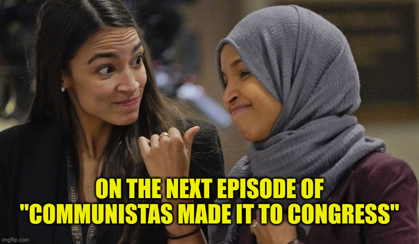 Too Witches | ON THE NEXT EPISODE OF "COMMUNISTAS MADE IT TO CONGRESS" | image tagged in alexandria ocasio cortez,political meme,politics,funny memes,funny | made w/ Imgflip meme maker