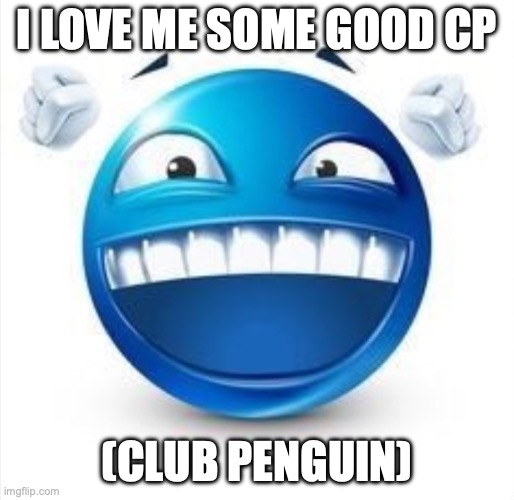 Laughing Blue Guy | I LOVE ME SOME GOOD CP; (CLUB PENGUIN) | image tagged in laughing blue guy | made w/ Imgflip meme maker