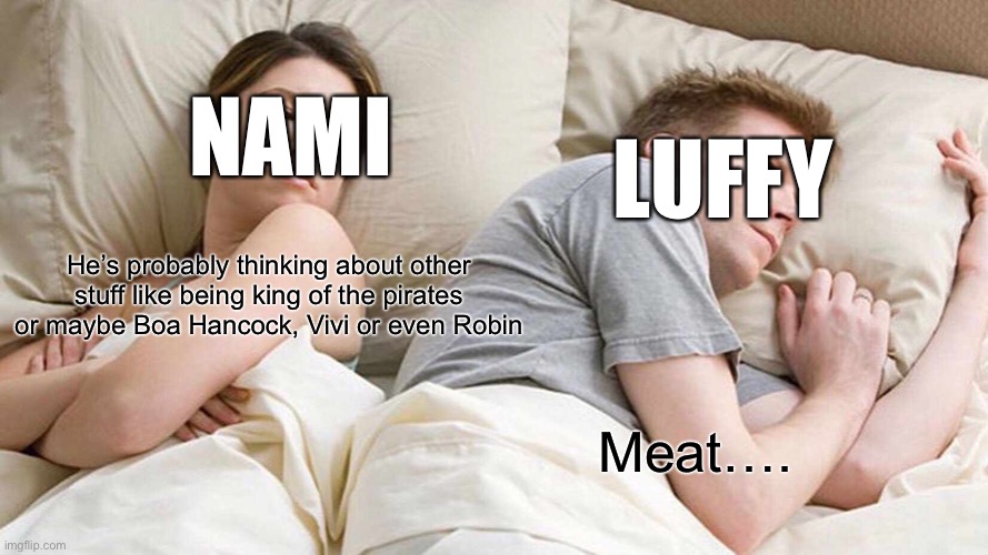 Nami’s wondering what luffy is thinking about | NAMI; LUFFY; He’s probably thinking about other stuff like being king of the pirates or maybe Boa Hancock, Vivi or even Robin; Meat…. | image tagged in memes,i bet he's thinking about other women,one piece,luffy,nami | made w/ Imgflip meme maker