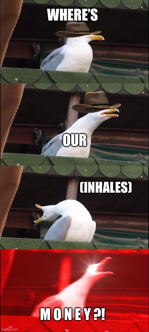 Arther Morgan be like: | WHERE’S; OUR; (INHALES); M O N E Y ?! | image tagged in memes,inhaling seagull | made w/ Imgflip meme maker