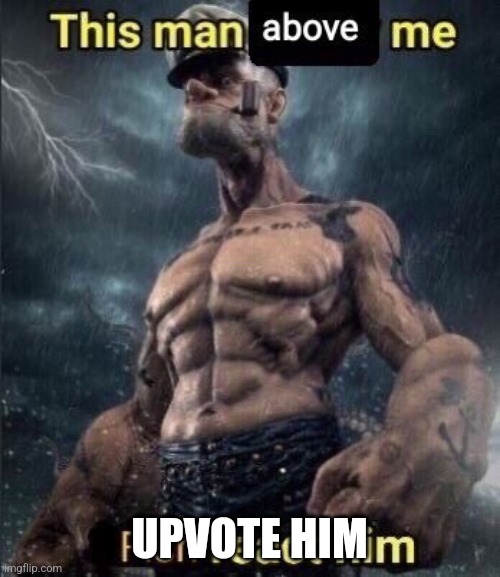 UPVOTE HIM | image tagged in this man above me fish react him | made w/ Imgflip meme maker