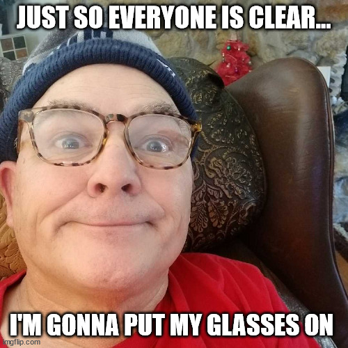 Glasses | JUST SO EVERYONE IS CLEAR... I'M GONNA PUT MY GLASSES ON | image tagged in durl earl | made w/ Imgflip meme maker