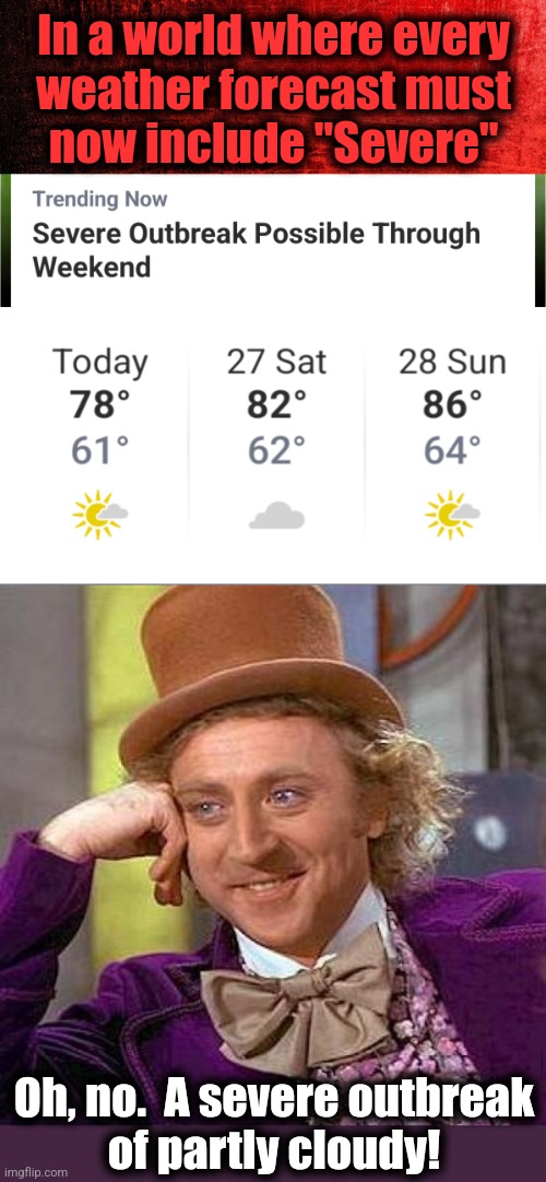 Anything to make the lib kids sh!t their pants in climate-crisis terror | In a world where every
weather forecast must
now include "Severe"; Oh, no.  A severe outbreak
of partly cloudy! | image tagged in memes,creepy condescending wonka,severe weather,climate change,propaganda,democrats | made w/ Imgflip meme maker