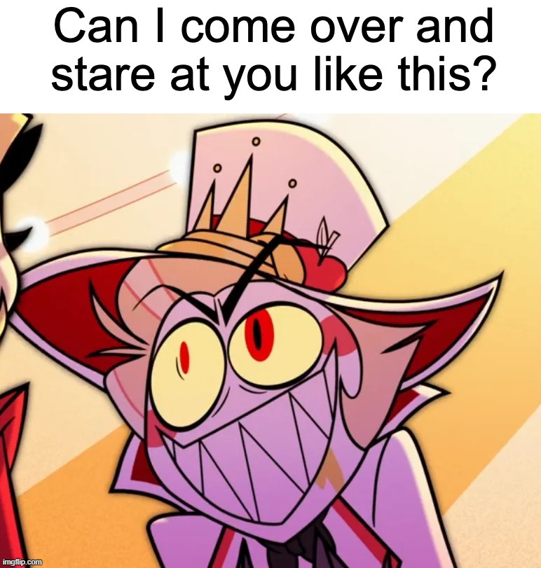 Can I come over and stare at you like this? | image tagged in can i come over and stare at you like this | made w/ Imgflip meme maker