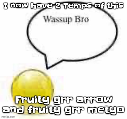 Fruity  grr metyo | I now have 2 Temps of this; Fruity grr arrow and fruity grr metyo | image tagged in fruity grr metyo | made w/ Imgflip meme maker