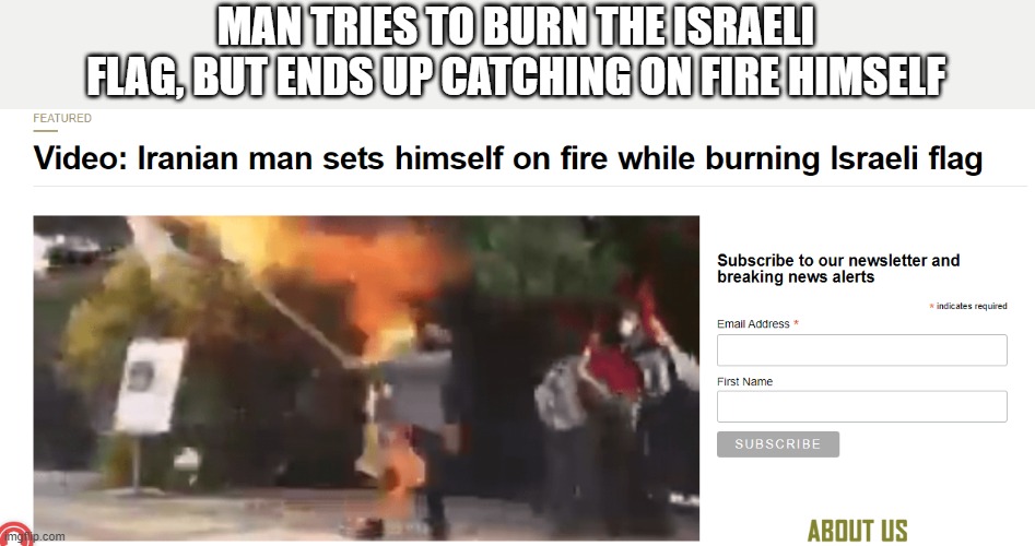 God really is with Israel, and no one can change my mind. | MAN TRIES TO BURN THE ISRAELI FLAG, BUT ENDS UP CATCHING ON FIRE HIMSELF | image tagged in israel,flag,burning | made w/ Imgflip meme maker