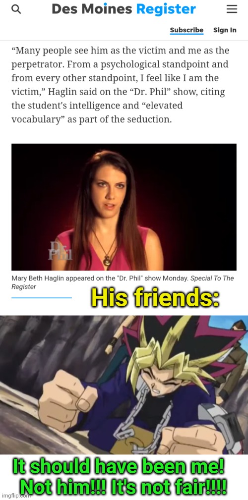 His friends:; It should have been me!  
Not him!!! It's not fair!!!! | image tagged in yugioh me not him | made w/ Imgflip meme maker