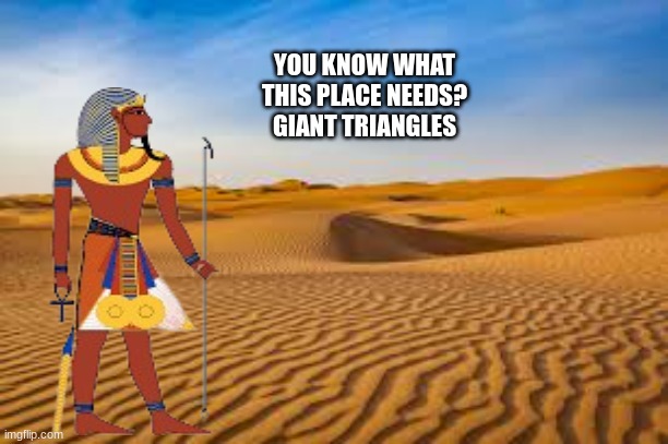 might as well ¯\_(ツ)_/¯ | YOU KNOW WHAT THIS PLACE NEEDS? GIANT TRIANGLES | image tagged in the middle of no where | made w/ Imgflip meme maker