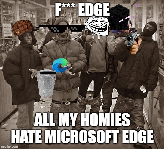 All My Homies Hate | F*** EDGE; ALL MY HOMIES HATE MICROSOFT EDGE | image tagged in all my homies hate | made w/ Imgflip meme maker
