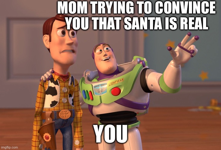 Mom and son talking | MOM TRYING TO CONVINCE YOU THAT SANTA IS REAL; YOU | image tagged in memes,x x everywhere | made w/ Imgflip meme maker