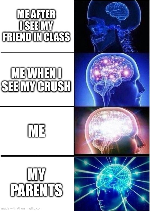 Expanding Brain | ME AFTER I SEE MY FRIEND IN CLASS; ME WHEN I SEE MY CRUSH; ME; MY PARENTS | image tagged in memes,expanding brain | made w/ Imgflip meme maker