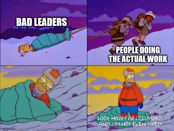 Bad Leaders and Good Workers | BAD LEADERS; PEOPLE DOING THE ACTUAL WORK | image tagged in simpsons i'm not even tired | made w/ Imgflip meme maker