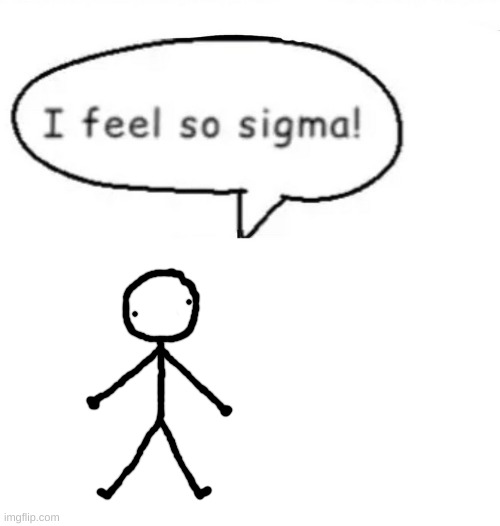 I feel so sigma! | image tagged in i feel so sigma | made w/ Imgflip meme maker