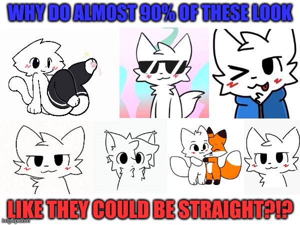 Upvote If true though | WHY DO ALMOST 90% OF THESE LOOK; LIKE THEY COULD BE STRAIGHT?!? | image tagged in cutememesandstuff | made w/ Imgflip meme maker