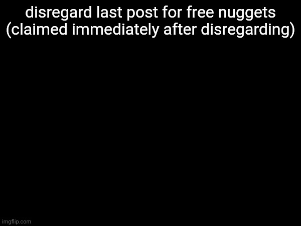 disregard last post for free nuggets (claimed immediately after disregarding) | made w/ Imgflip meme maker