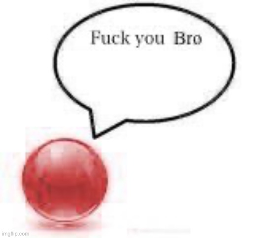 fuck you bro ball | image tagged in fuck you bro ball | made w/ Imgflip meme maker