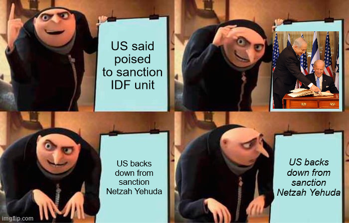 US backs down from sanctioning Netzah Yehuda | US said poised to sanction IDF unit; US backs down from sanction Netzah Yehuda; US backs down from sanction Netzah Yehuda | image tagged in memes,gru's plan | made w/ Imgflip meme maker