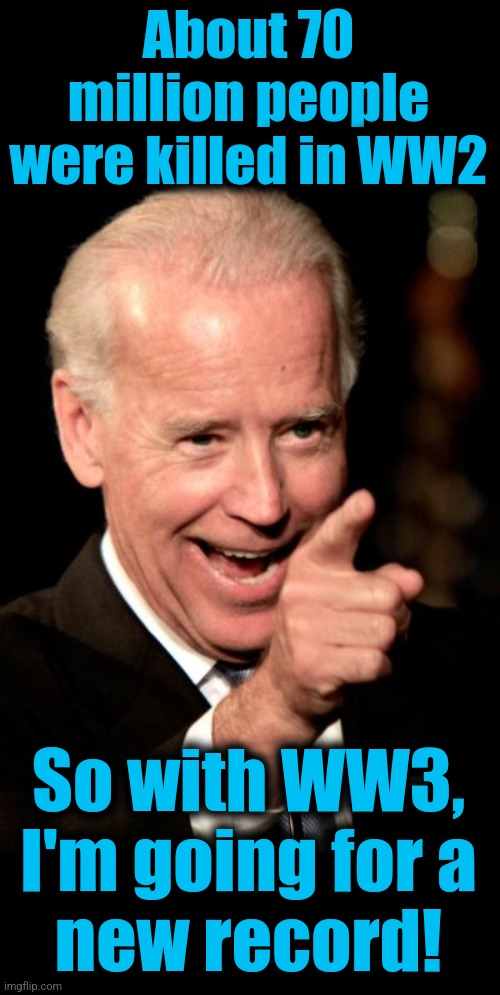 Smilin Biden Meme | About 70 million people were killed in WW2 So with WW3, I'm going for a
new record! | image tagged in memes,smilin biden | made w/ Imgflip meme maker