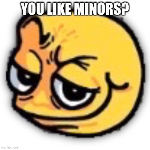 anus shit | YOU LIKE MINORS? | image tagged in anus shit | made w/ Imgflip meme maker