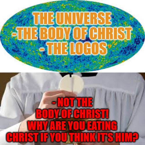 The Body of Christ is the Universe | THE UNIVERSE -THE BODY OF CHRIST
 - THE LOGOS; - NOT THE BODY OF CHRIST!
WHY ARE YOU EATING CHRIST IF YOU THINK IT'S HIM? | image tagged in the body of christ,christ,host,universe,logos | made w/ Imgflip meme maker