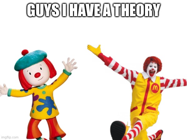 i think jojo tickle looks like if ronald mcdonald left mcdonalds ngl | GUYS I HAVE A THEORY | image tagged in theory,jojo circus,clown | made w/ Imgflip meme maker