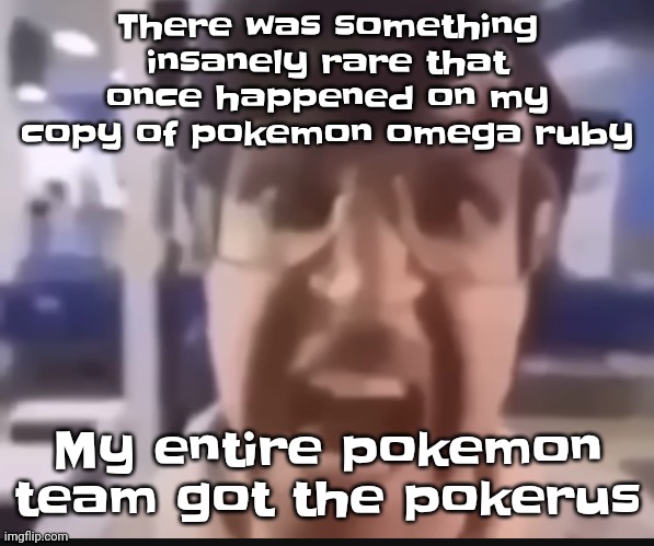 Like dude.. I was lucky | There was something insanely rare that once happened on my copy of pokemon omega ruby; My entire pokemon team got the pokerus | image tagged in grah | made w/ Imgflip meme maker