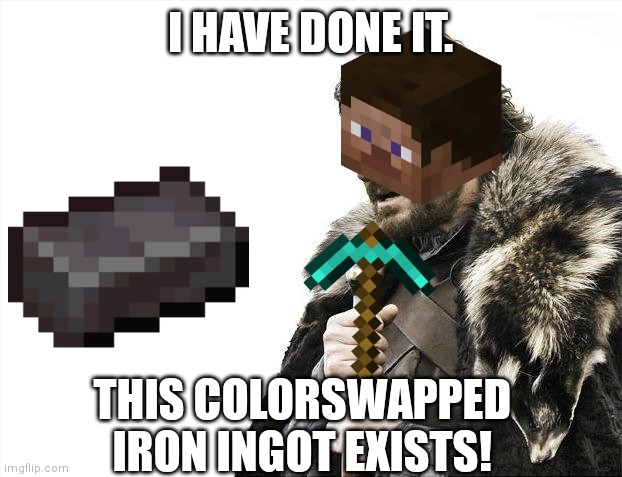 Brace Yourselves X is Coming | I HAVE DONE IT. THIS COLORSWAPPED IRON INGOT EXISTS! | image tagged in memes,brace yourselves x is coming | made w/ Imgflip meme maker