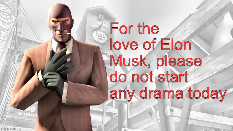 TF2 spy casual yapping temp | For the love of Elon Musk, please do not start any drama today | image tagged in tf2 spy casual yapping temp | made w/ Imgflip meme maker