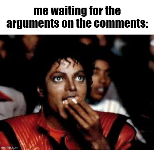 michael jackson eating popcorn | me waiting for the arguments on the comments: | image tagged in michael jackson eating popcorn | made w/ Imgflip meme maker