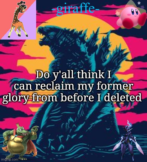 -giraffe- | Do y'all think I can reclaim my former glory from before I deleted | image tagged in -giraffe- | made w/ Imgflip meme maker