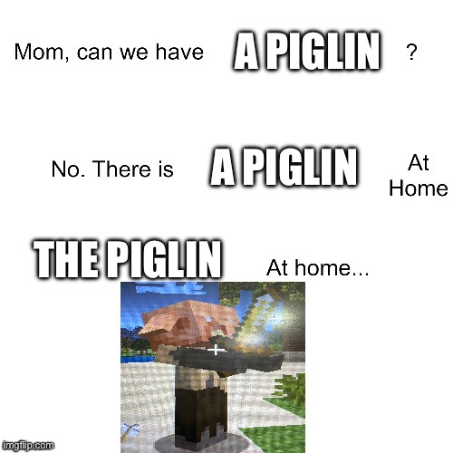 Go click to see what it really is | A PIGLIN; A PIGLIN; THE PIGLIN | image tagged in mom can we have | made w/ Imgflip meme maker