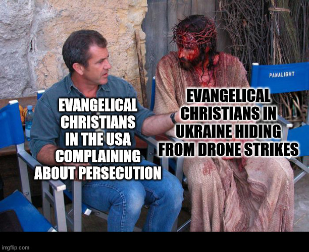 "I'm something of a persecuted Christian myself" | EVANGELICAL CHRISTIANS IN UKRAINE HIDING FROM DRONE STRIKES; EVANGELICAL CHRISTIANS IN THE USA COMPLAINING ABOUT PERSECUTION | image tagged in mel gibson and jesus christ,dank,christian,memes,r/dankchristianmemes,ukraine | made w/ Imgflip meme maker