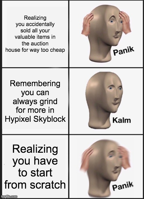 Panik Kalm Panik | Realizing you accidentally sold all your valuable items in the auction house for way too cheap; Remembering you can always grind for more in Hypixel Skyblock; Realizing you have to start from scratch | image tagged in memes,panik kalm panik | made w/ Imgflip meme maker