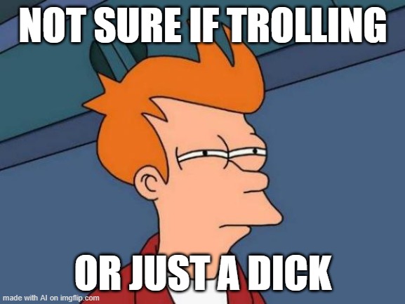 Futurama Fry | NOT SURE IF TROLLING; OR JUST A DICK | image tagged in memes,futurama fry | made w/ Imgflip meme maker