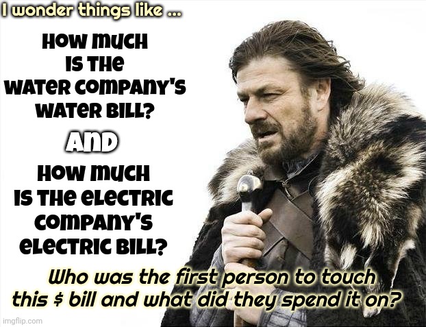 Wonder | I wonder things like ... How much is the water company's water bill? And; How much is the electric company's electric bill? Who was the first person to touch this $ bill and what did they spend it on? | image tagged in memes,brace yourselves x is coming,wonder,imagination,thinking,wondering | made w/ Imgflip meme maker