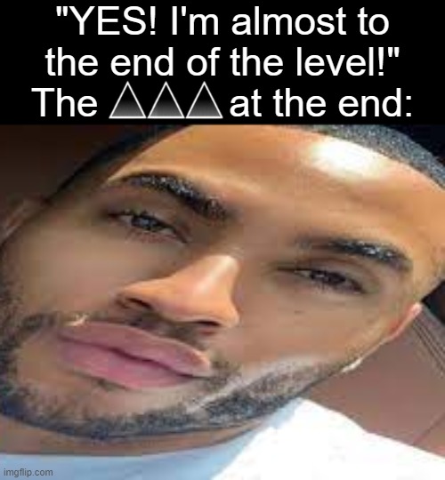 michi moment | "YES! I'm almost to the end of the level!"
The            at the end: | image tagged in lightskin stare | made w/ Imgflip meme maker