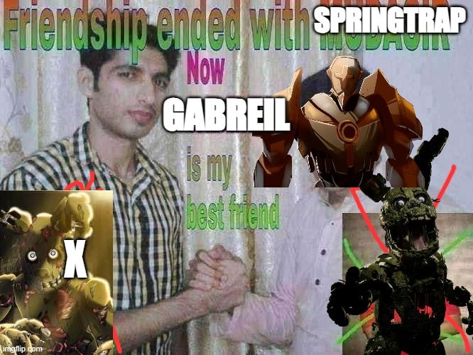 GABRIEL DADDY | SPRINGTRAP; GABREIL; X | image tagged in friendship ended | made w/ Imgflip meme maker
