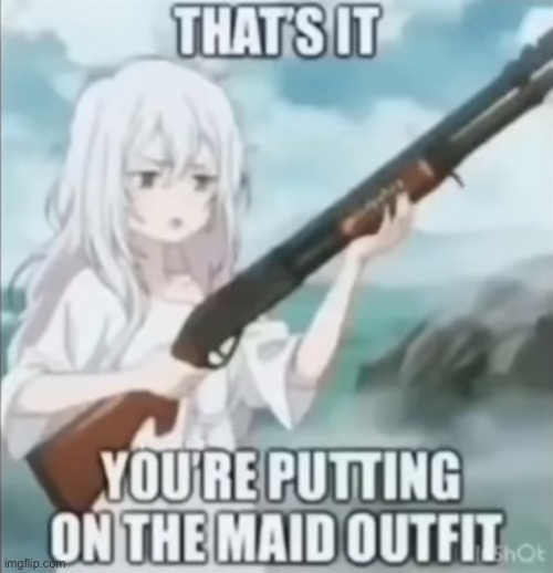 MAID DRESS NOW | image tagged in maid dress now | made w/ Imgflip meme maker