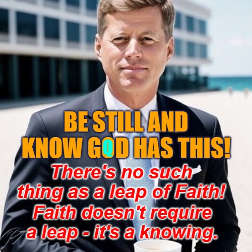 President Lord John Yahweh -The Christ | BE STILL AND KNOW GOD HAS THIS! Q; There's no such thing as a leap of Faith! Faith doesn't require a leap - it's a knowing. | image tagged in jfk is q,q,lord john yahweh,christ kahlooni,kahlooni | made w/ Imgflip meme maker