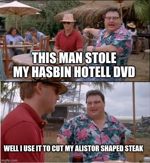 See Nobody Cares | THIS MAN STOLE MY HASBIN HOTELL DVD; WELL I USE IT TO CUT MY ALISTOR SHAPED STEAK | image tagged in memes,see nobody cares | made w/ Imgflip meme maker