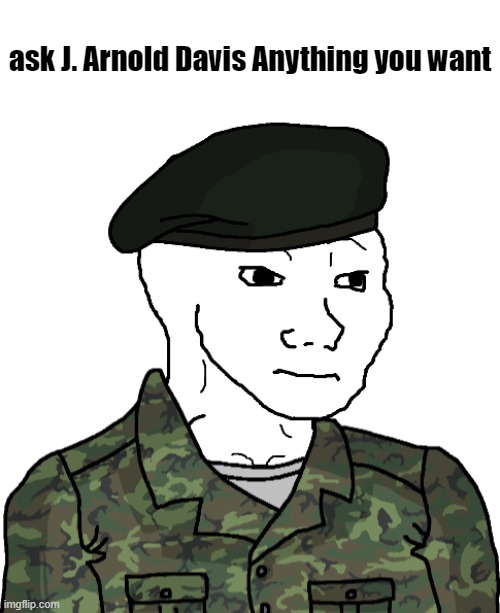 Ask J. Davis (If the "ask [blank]" is not fine for this stream, [I intend to respond as J. Davis] please tell me.) | ask J. Arnold Davis Anything you want | image tagged in neutral wojak eroican leader,wojak,oc,ask him anything you like | made w/ Imgflip meme maker