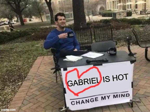 gabriel is hot | GABRIEL IS HOT | image tagged in memes,change my mind | made w/ Imgflip meme maker