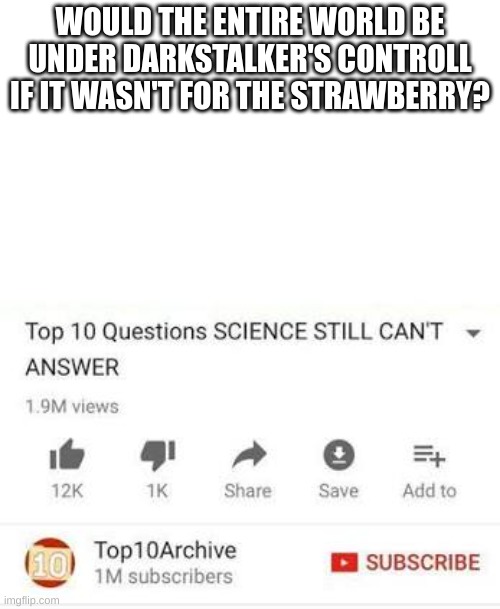 Seriously though? | WOULD THE ENTIRE WORLD BE UNDER DARKSTALKER'S CONTROLL IF IT WASN'T FOR THE STRAWBERRY? | image tagged in top 10 questions science still can't answer,wings of fire | made w/ Imgflip meme maker