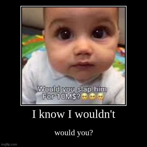 I know I wouldn't | would you? | image tagged in funny,demotivationals,would you | made w/ Imgflip demotivational maker